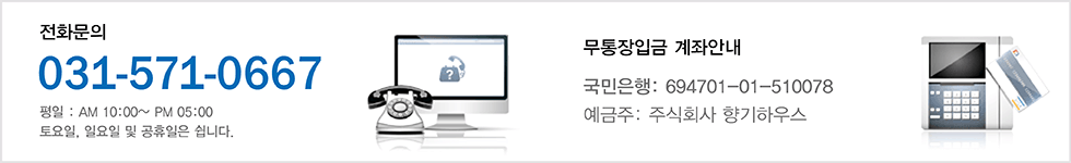 전화문의 031 - 571 - 0667 평일 : AM 10 : 00 ~ PM 05 : 00 토요일, 일요일 및 공휴일은 쉽니다. / 무통장입금 계좌안내 국민은행 694701-01-510078 예금주 : 주식회사 향기하우스